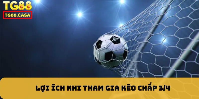 Lợi ích khi tham gia kèo chấp 3/4